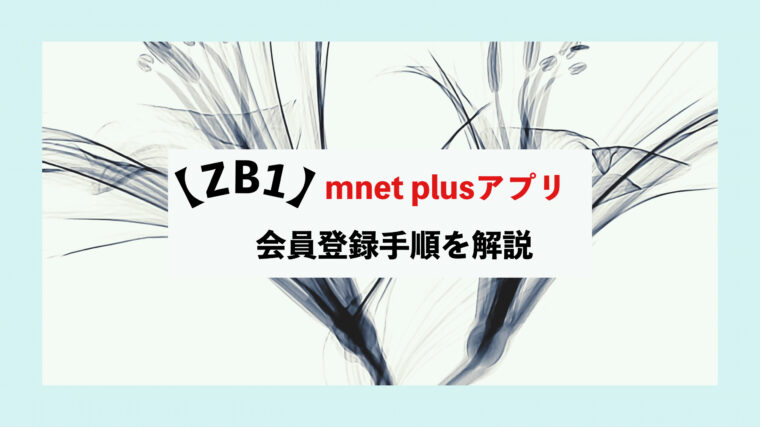 ZB1　ゼベワン　Mnet Plus エムネットプラス　アプリ　ダウンロード　会員情報登録