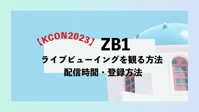 KCON2023 ZB1 ライブビューイング　配信時間　登録