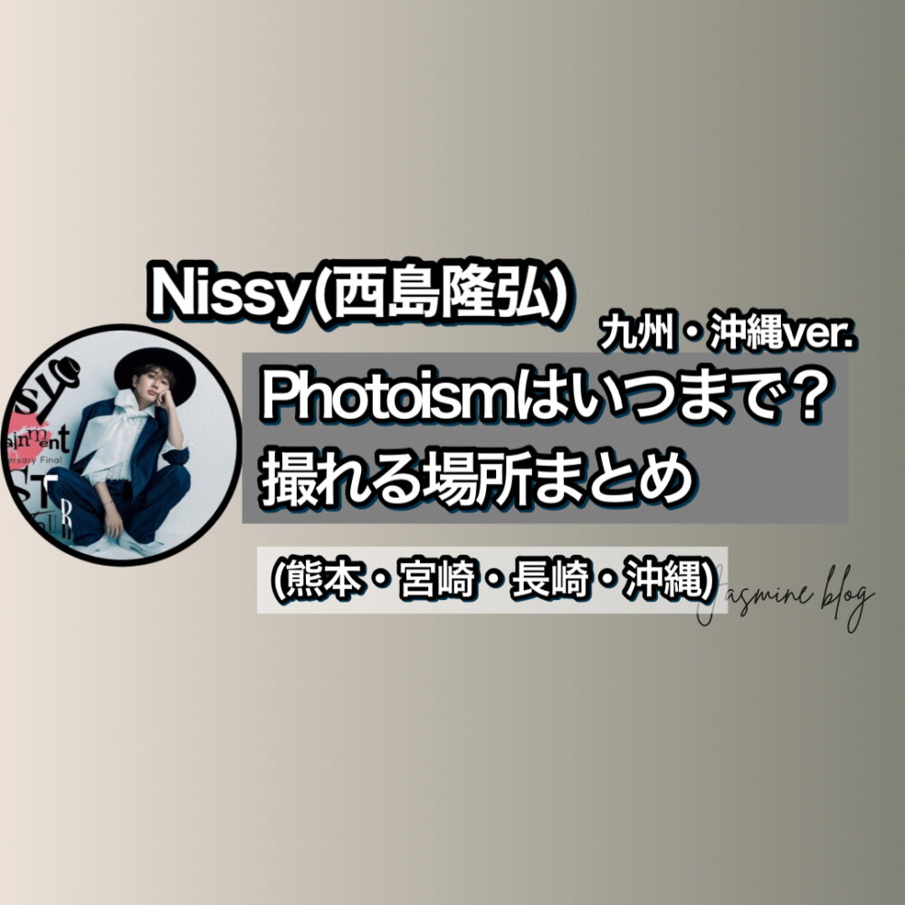 Nissy photoism フォトイズム　ニッシー　西島隆弘　どこで撮れる　いつまで　場所　九州　沖縄　熊本　長崎　宮崎　那覇