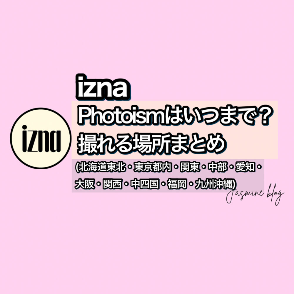 izna photoism　イズナ　フォトイズム　どこで撮れる　いつまで　場所